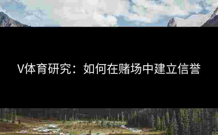 V体育研究：如何在赌场中建立信誉