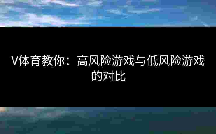 V体育教你：高风险游戏与低风险游戏的对比