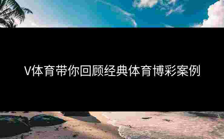 V体育带你回顾经典体育博彩案例