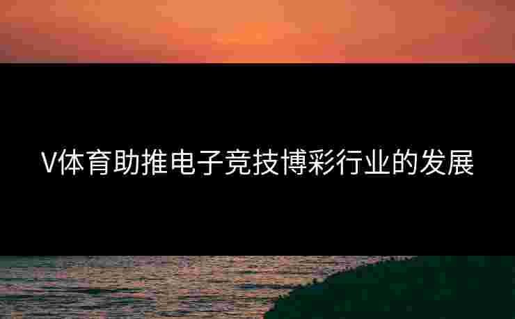 V体育助推电子竞技博彩行业的发展