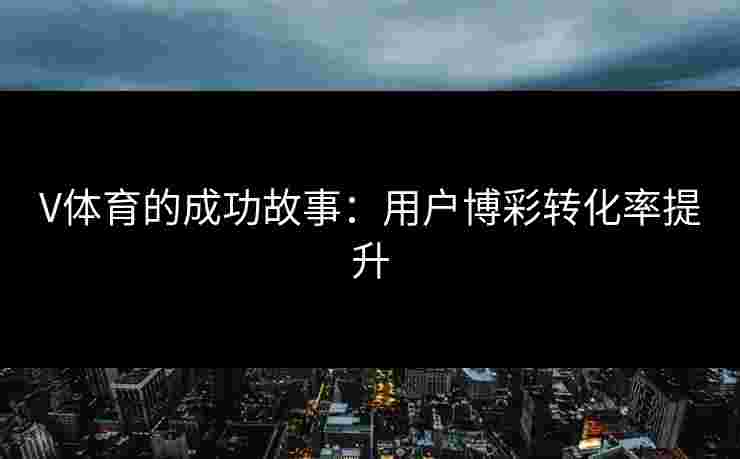 V体育的成功故事：用户博彩转化率提升