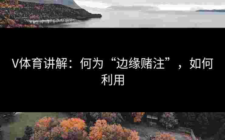 V体育讲解：何为“边缘赌注”，如何利用