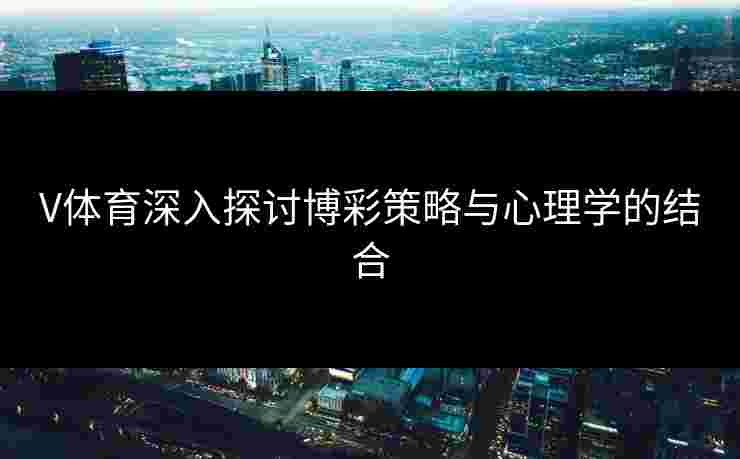 V体育深入探讨博彩策略与心理学的结合