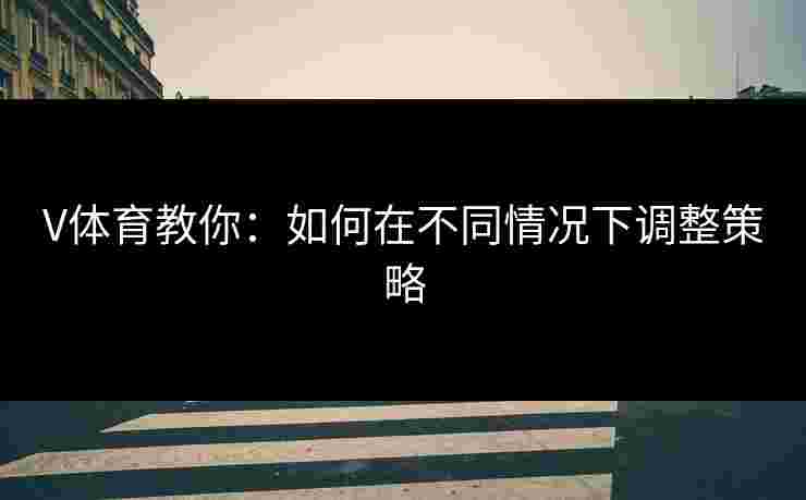 V体育教你：如何在不同情况下调整策略