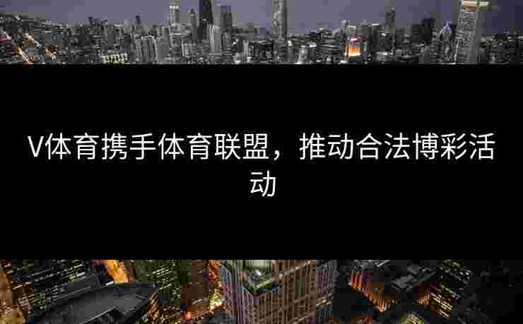V体育携手体育联盟，推动合法博彩活动