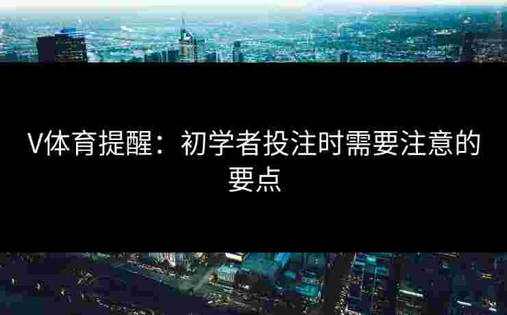 V体育提醒：初学者投注时需要注意的要点