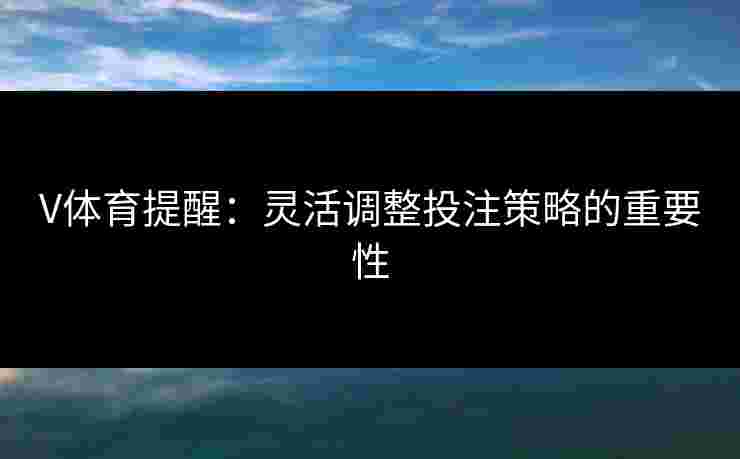 V体育提醒：灵活调整投注策略的重要性