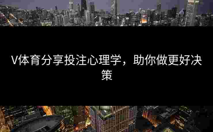 V体育分享投注心理学，助你做更好决策