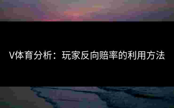 V体育分析：玩家反向赔率的利用方法
