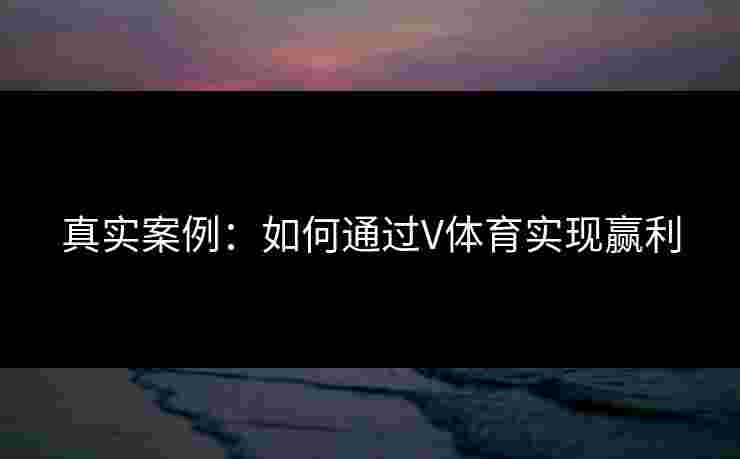 真实案例：如何通过V体育实现赢利
