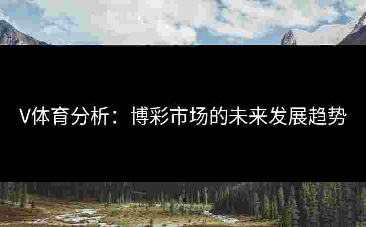 V体育分析：博彩市场的未来发展趋势