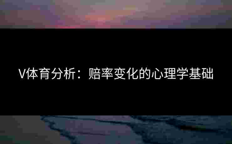 V体育分析：赔率变化的心理学基础