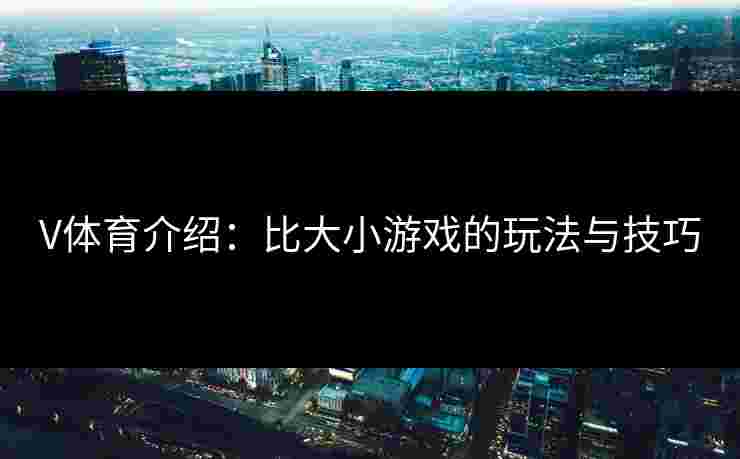 V体育介绍：比大小游戏的玩法与技巧