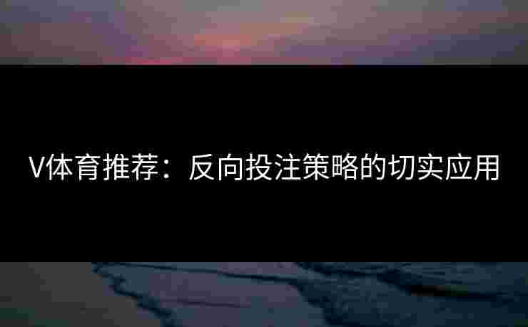 V体育推荐：反向投注策略的切实应用
