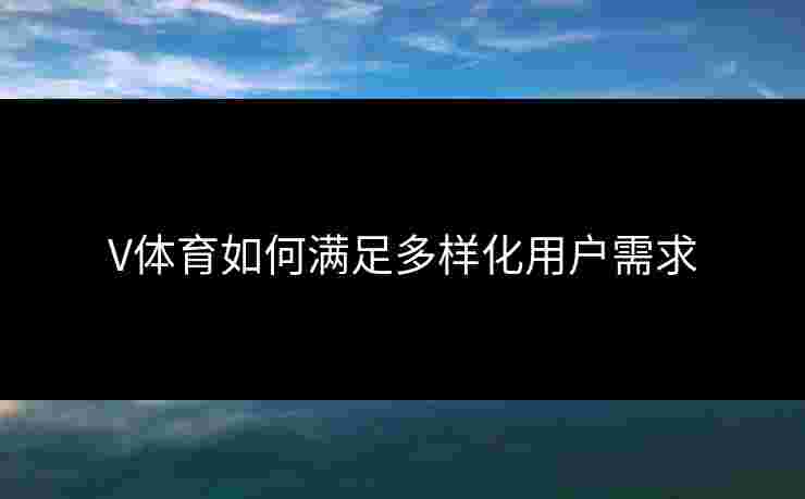 V体育如何满足多样化用户需求