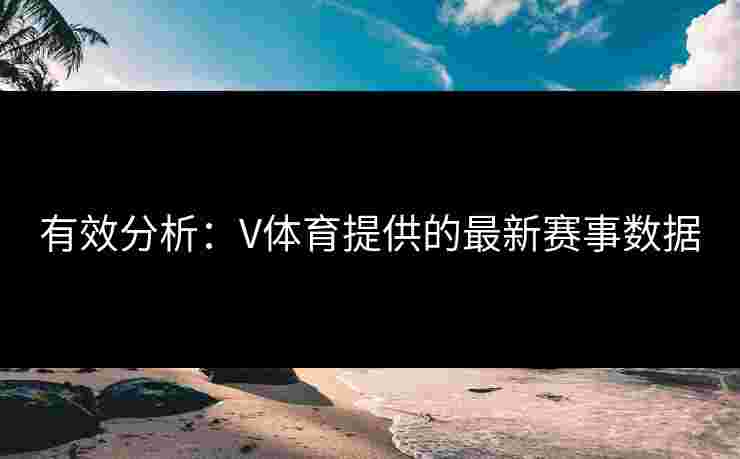 有效分析：V体育提供的最新赛事数据