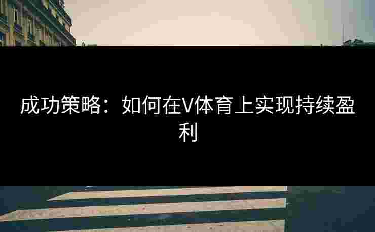 成功策略：如何在V体育上实现持续盈利