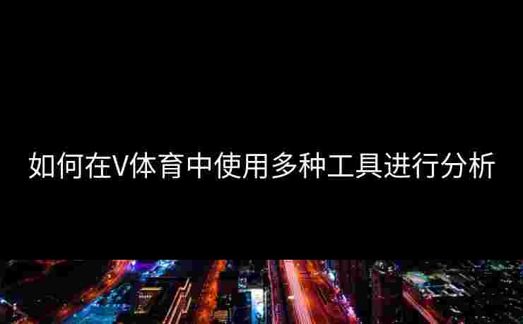 如何在V体育中使用多种工具进行分析