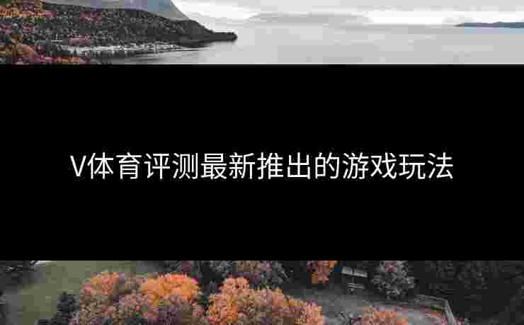 V体育评测最新推出的游戏玩法