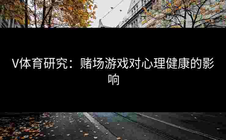 V体育研究：赌场游戏对心理健康的影响