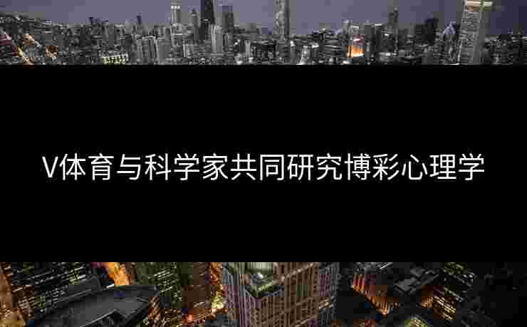 V体育与科学家共同研究博彩心理学