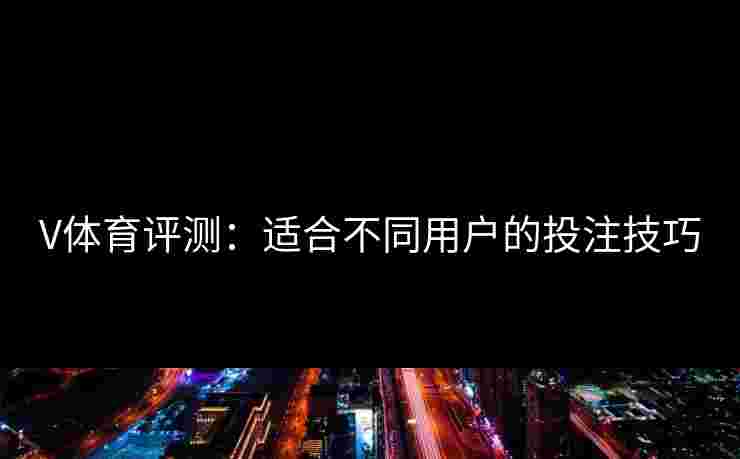 V体育评测：适合不同用户的投注技巧