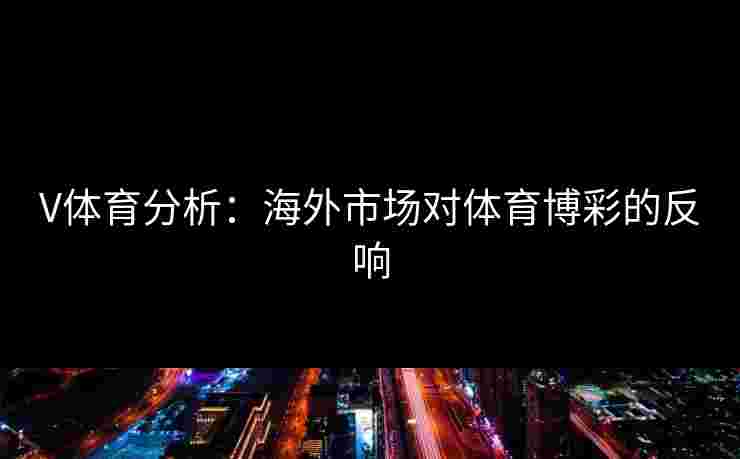 V体育分析：海外市场对体育博彩的反响