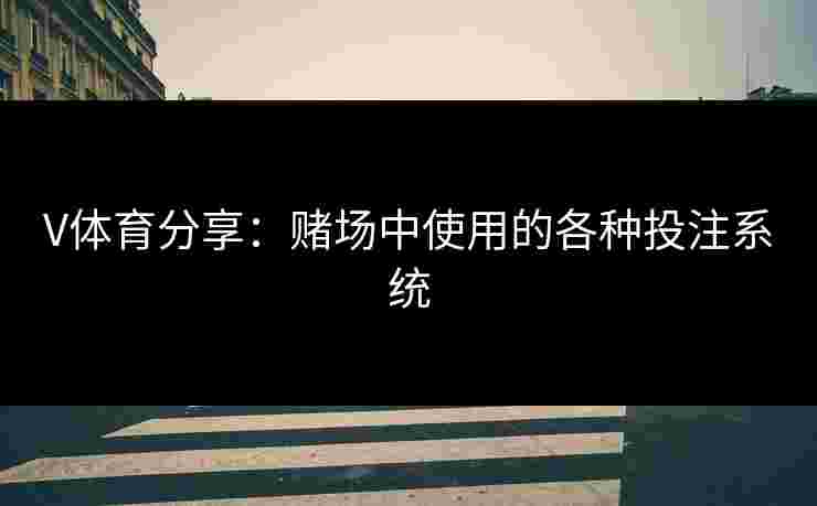 V体育分享：赌场中使用的各种投注系统