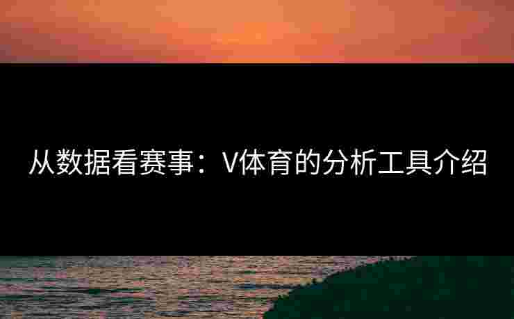 从数据看赛事：V体育的分析工具介绍