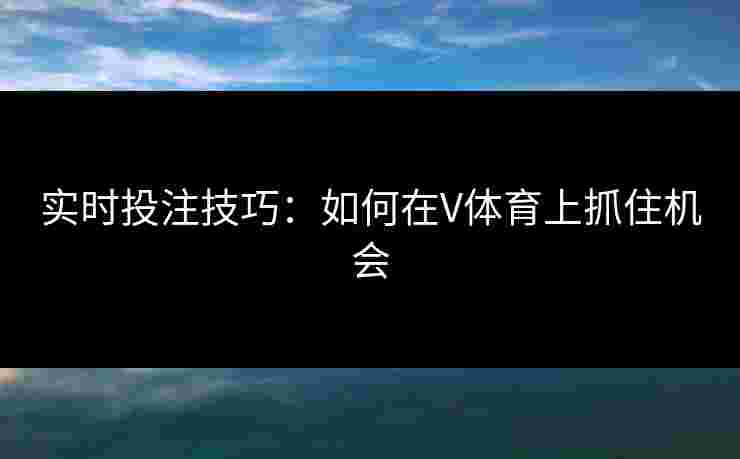 实时投注技巧：如何在V体育上抓住机会