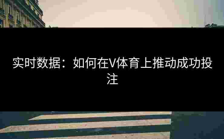 实时数据：如何在V体育上推动成功投注