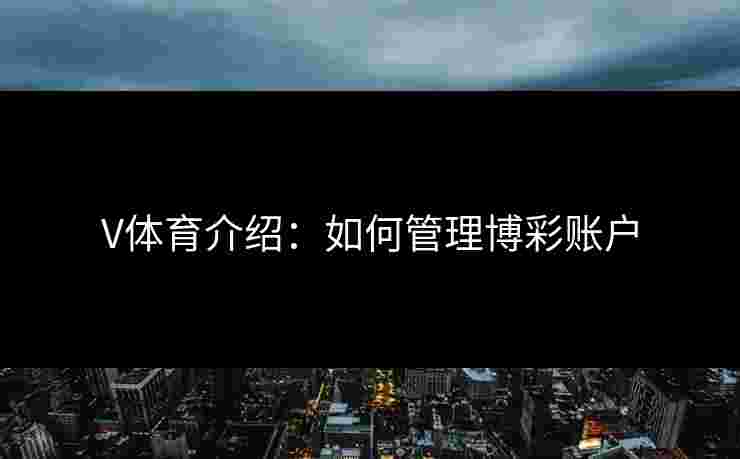 V体育介绍：如何管理博彩账户