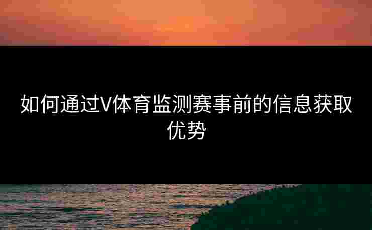 如何通过V体育监测赛事前的信息获取优势