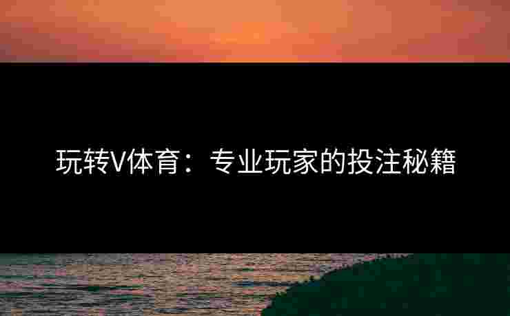 玩转V体育：专业玩家的投注秘籍