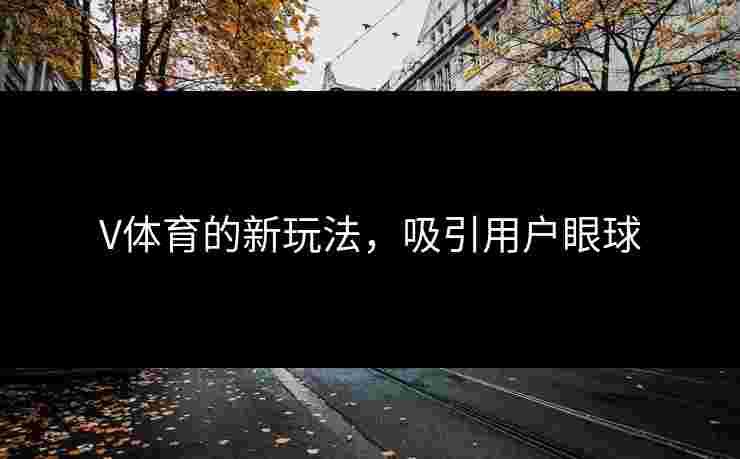 V体育的新玩法，吸引用户眼球