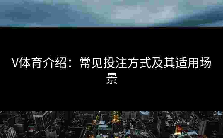 V体育介绍:常见投注方式及其适用场景 V体育介绍:常见投注方式及其适用场景