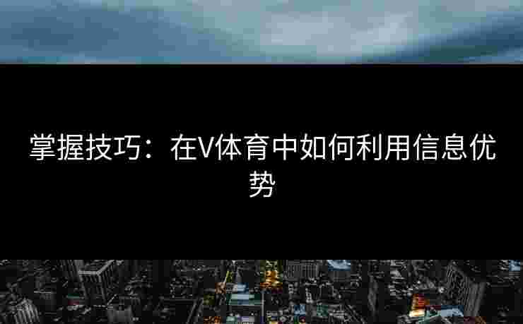掌握技巧：在V体育中如何利用信息优势