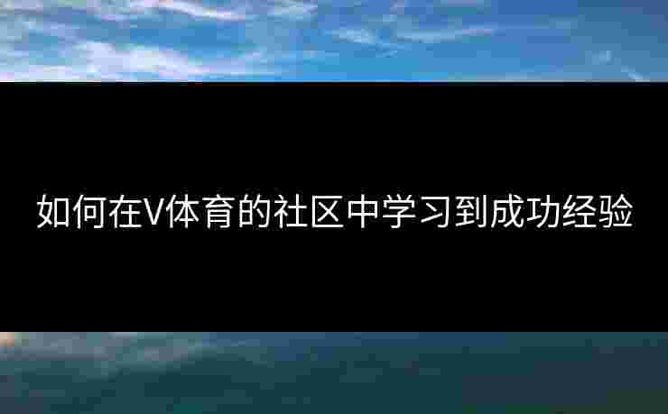 如何在V体育的社区中学习到成功经验