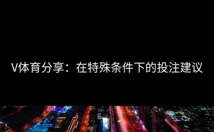 V体育分享：在特殊条件下的投注建议