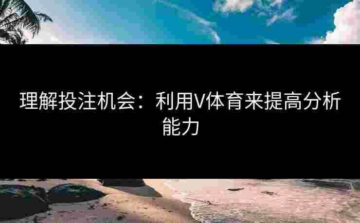 理解投注机会：利用V体育来提高分析能力