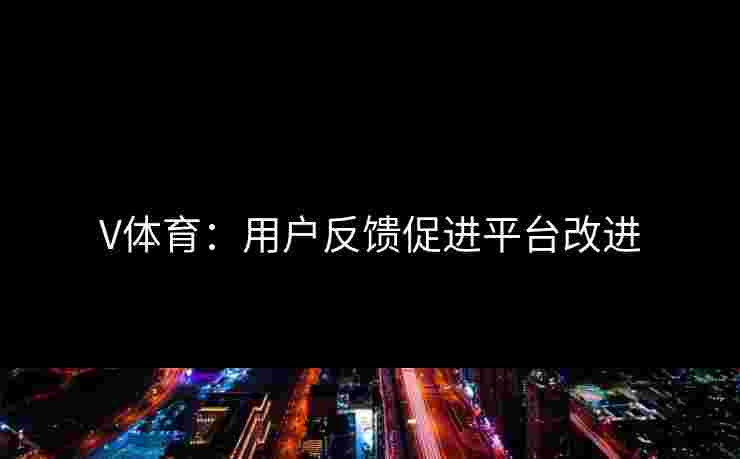 V体育：用户反馈促进平台改进