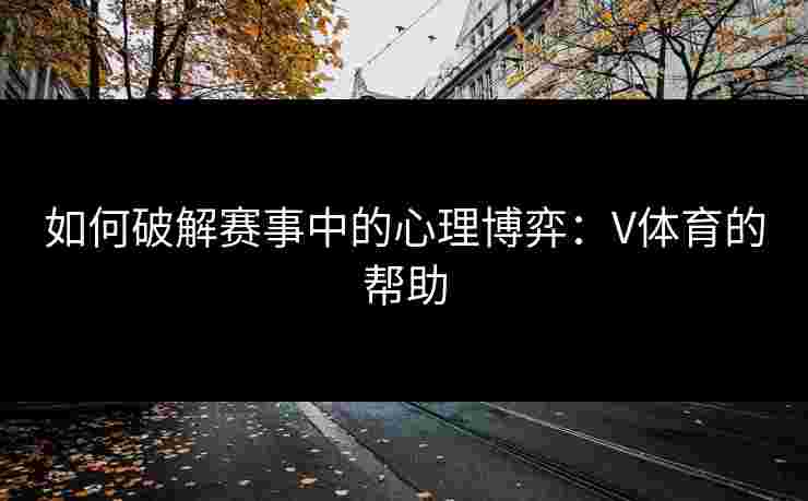 如何破解赛事中的心理博弈：V体育的帮助
