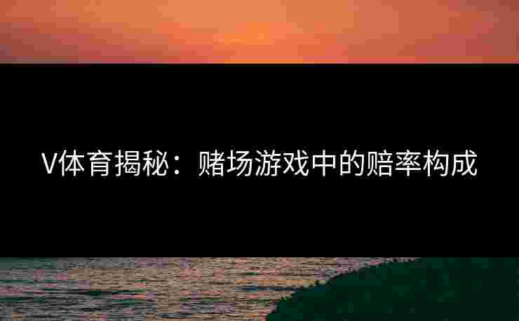 V体育揭秘：赌场游戏中的赔率构成