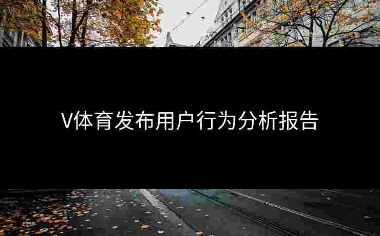 V体育发布用户行为分析报告