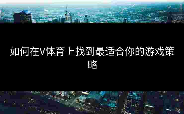 如何在V体育上找到最适合你的游戏策略