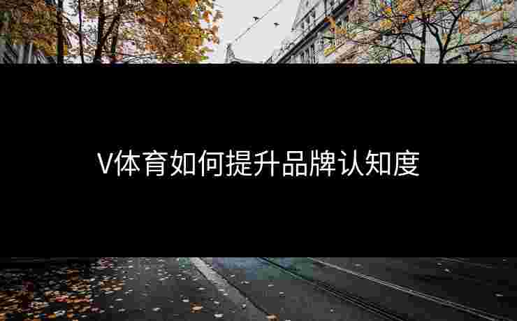 V体育如何提升品牌认知度