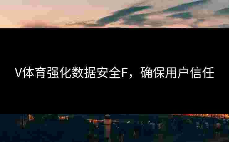 V体育强化数据安全F，确保用户信任