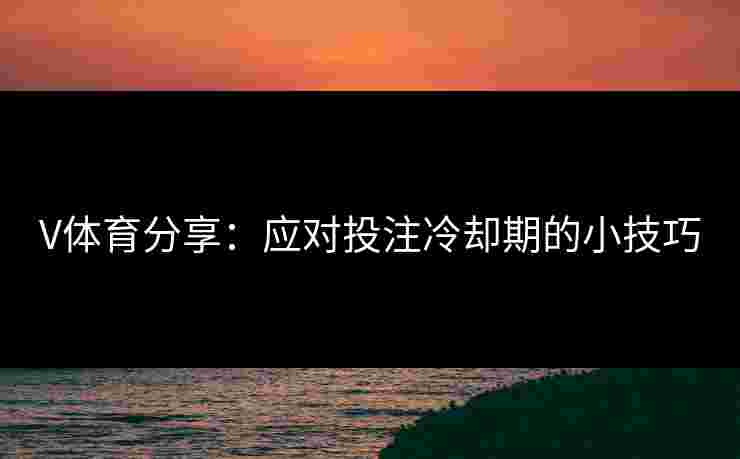 V体育分享：应对投注冷却期的小技巧