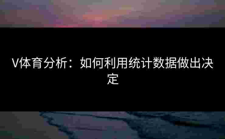 V体育分析：如何利用统计数据做出决定