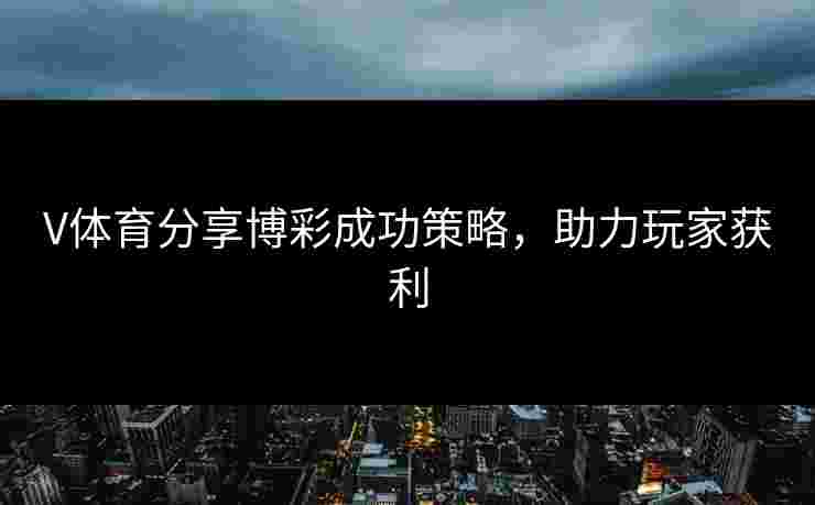 V体育分享博彩成功策略，助力玩家获利